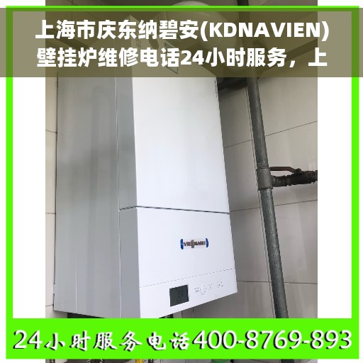 上海市庆东纳碧安(KDNAVIEN)壁挂炉维修电话24小时服务，上海庆东纳碧安壁挂炉专业维修团队，全天候服务热线，快速响应您的需求！