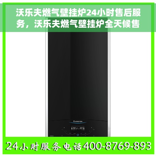 沃乐夫燃气壁挂炉24小时售后服务，沃乐夫燃气壁挂炉全天候售后服务保障
