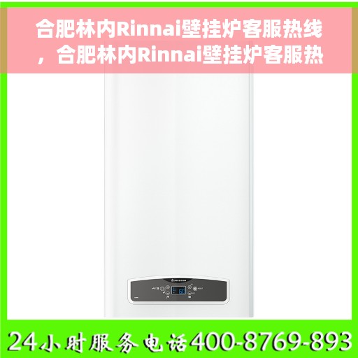 合肥林内Rinnai壁挂炉客服热线，合肥林内Rinnai壁挂炉客服热线，专业解答，温暖您的生活