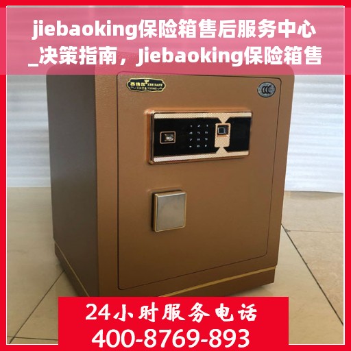 jiebaoking保险箱售后服务中心_决策指南，Jiebaoking保险箱售后服务中心，决策者的指南与保障
