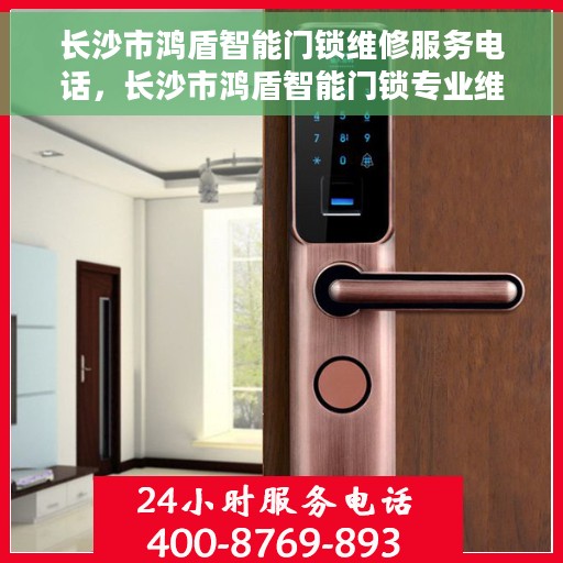 长沙市鸿盾智能门锁维修服务电话，长沙市鸿盾智能门锁专业维修服务热线