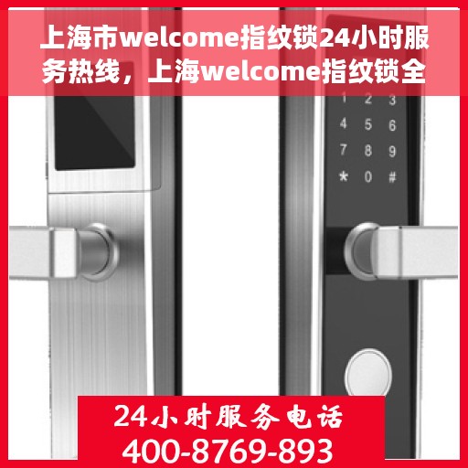 上海市welcome指纹锁24小时服务热线，上海welcome指纹锁全天候服务热线，专业解锁您的安全之门