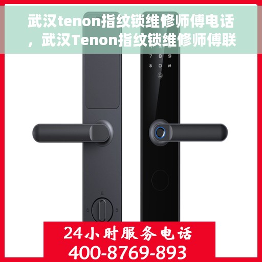 武汉tenon指纹锁维修师傅电话，武汉Tenon指纹锁维修师傅联系电话及快速响应服务详解