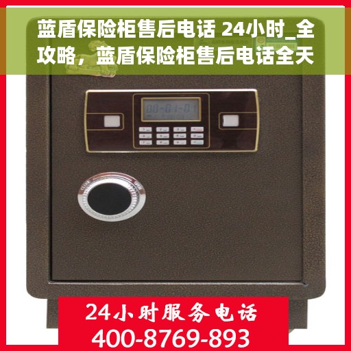 蓝盾保险柜售后电话 24小时_全攻略，蓝盾保险柜售后电话全天候服务，售后全攻略及24小时售后支持