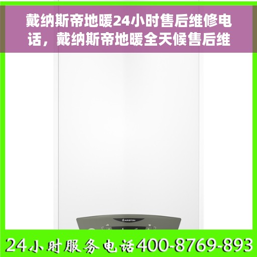 戴纳斯帝地暖24小时售后维修电话，戴纳斯帝地暖全天候售后维修服务热线，专业解决您的地暖问题！