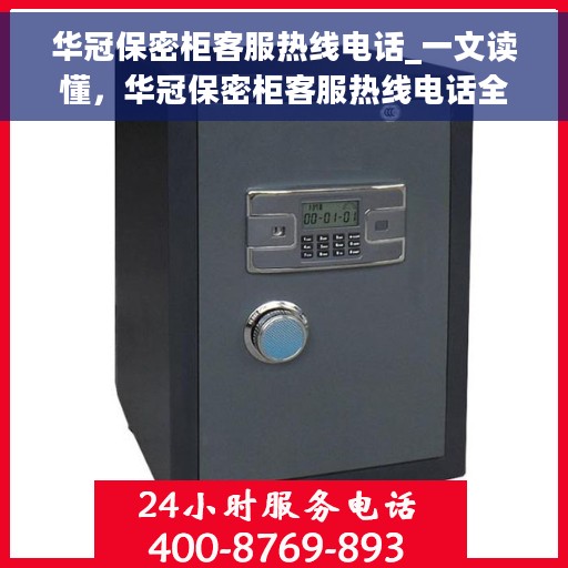 华冠保密柜客服热线电话_一文读懂，华冠保密柜客服热线电话全解析，轻松获取服务支持，一文掌握！