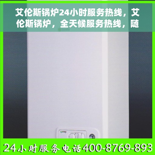 艾伦斯锅炉24小时服务热线，艾伦斯锅炉，全天候服务热线，随时为您供暖！