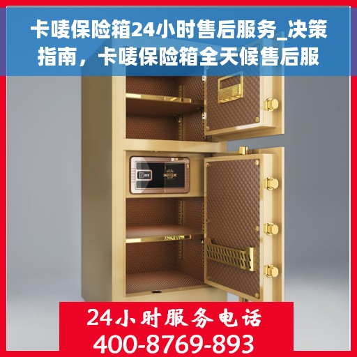 卡唛保险箱24小时售后服务_决策指南，卡唛保险箱全天候售后服务详解，决策者的贴心指南