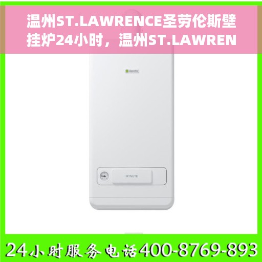 温州ST.LAWRENCE圣劳伦斯壁挂炉24小时，温州ST.LAWRENCE圣劳伦斯壁挂炉，全天候温暖，24小时不间断供暖