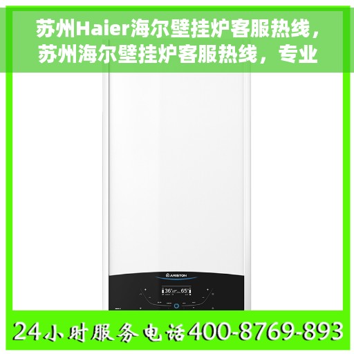 苏州Haier海尔壁挂炉客服热线，苏州海尔壁挂炉客服热线，专业维修与售后支持团队为您服务