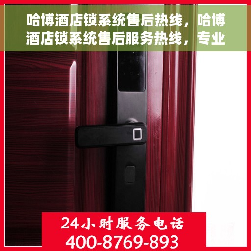 哈博酒店锁系统售后热线，哈博酒店锁系统售后服务热线，专业解决您的锁具问题