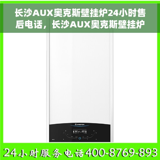 长沙AUX奥克斯壁挂炉24小时售后电话，长沙AUX奥克斯壁挂炉全天候售后电话服务支持