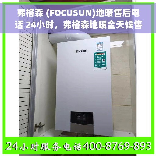 弗格森 (FOCUSUN)地暖售后电话 24小时，弗格森地暖全天候售后热线，贴心服务不打烊