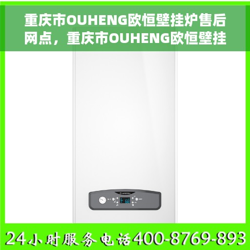 重庆市OUHENG欧恒壁挂炉售后网点，重庆市OUHENG欧恒壁挂炉售后服务中心，专业维修与保养网点