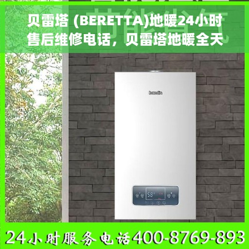 贝雷塔 (BERETTA)地暖24小时售后维修电话，贝雷塔地暖全天候售后维修服务热线，专业解决您的温暖问题
