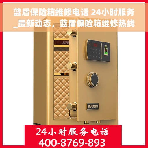 蓝盾保险箱维修电话 24小时服务_最新动态，蓝盾保险箱维修热线24小时全天候服务，最新动态通知