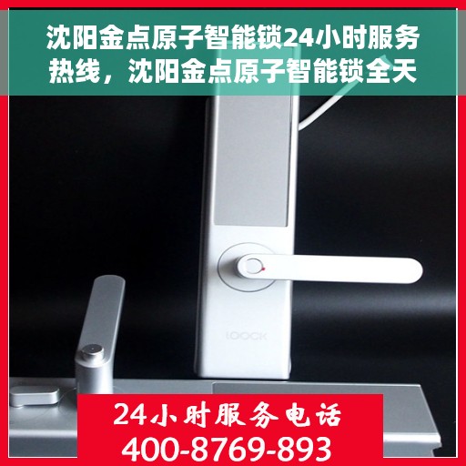沈阳金点原子智能锁24小时服务热线，沈阳金点原子智能锁全天候服务热线，解锁无忧，贴心守护您的安全