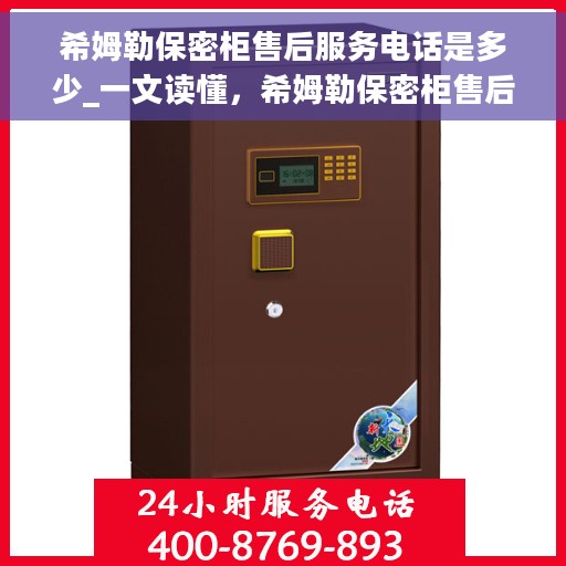希姆勒保密柜售后服务电话是多少_一文读懂，希姆勒保密柜售后服务热线全解析，一键解决您的需求