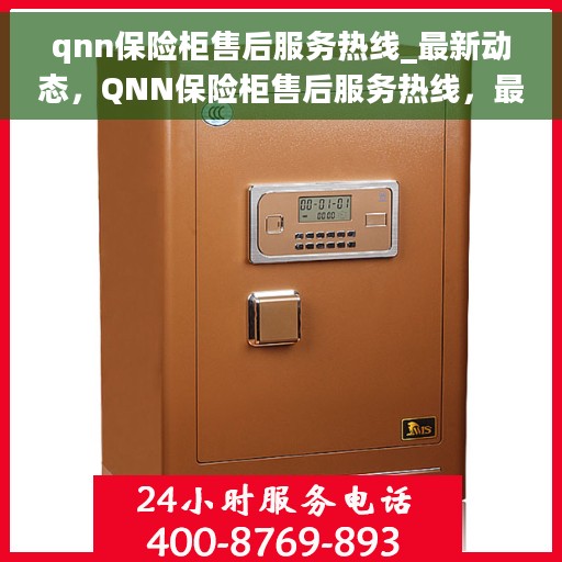 qnn保险柜售后服务热线_最新动态，QNN保险柜售后服务热线，最新动态速递