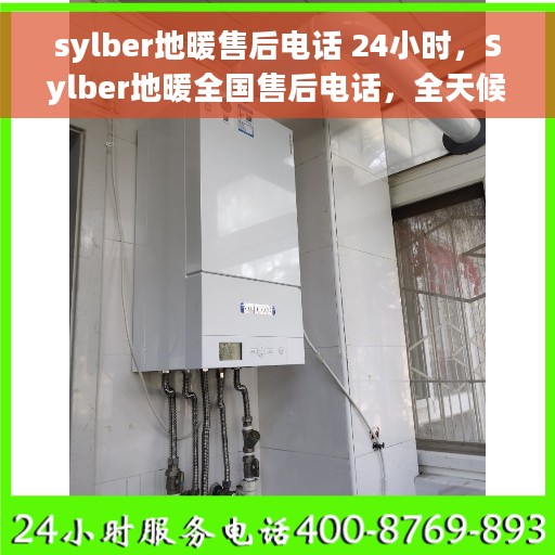 sylber地暖售后电话 24小时，Sylber地暖全国售后电话，全天候24小时维修服务保障
