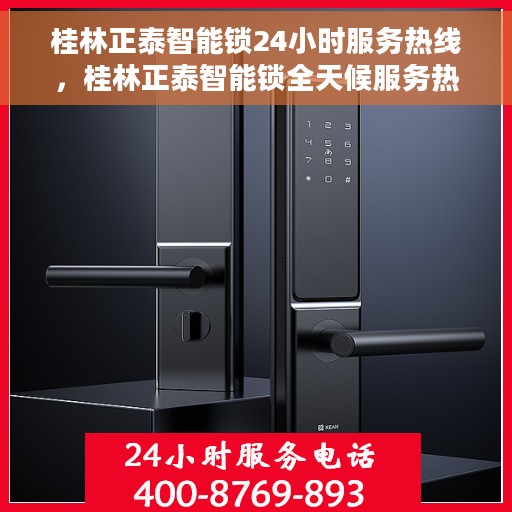 桂林正泰智能锁24小时服务热线，桂林正泰智能锁全天候服务热线，贴心守护您的安全！