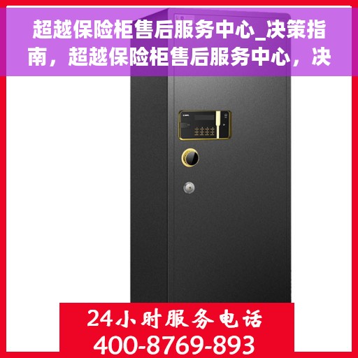 超越保险柜售后服务中心_决策指南，超越保险柜售后服务中心，决策者的指南