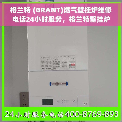 格兰特 (GRANT)燃气壁挂炉维修电话24小时服务，格兰特壁挂炉全天候维修服务热线，专业解决燃气壁挂炉疑难杂症