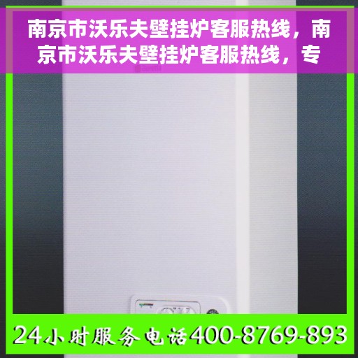 南京市沃乐夫壁挂炉客服热线，南京市沃乐夫壁挂炉客服热线，专业支持与解决方案的温暖连线