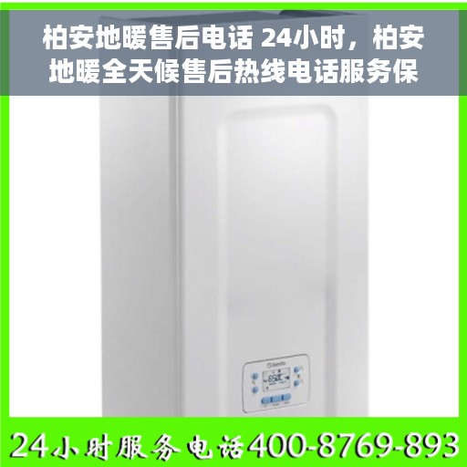 柏安地暖售后电话 24小时，柏安地暖全天候售后热线电话服务保障
