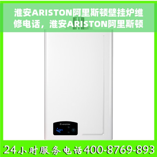淮安ARISTON阿里斯顿壁挂炉维修电话，淮安ARISTON阿里斯顿壁挂炉维修服务热线