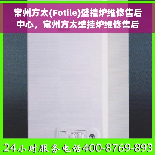 常州方太(Fotile)壁挂炉维修售后中心，常州方太壁挂炉维修售后中心，专业维修服务团队，全方位保障您的温暖生活