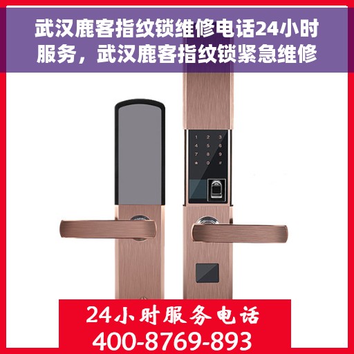 武汉鹿客指纹锁维修电话24小时服务，武汉鹿客指纹锁紧急维修服务热线，全天候专业保障安全锁事无忧