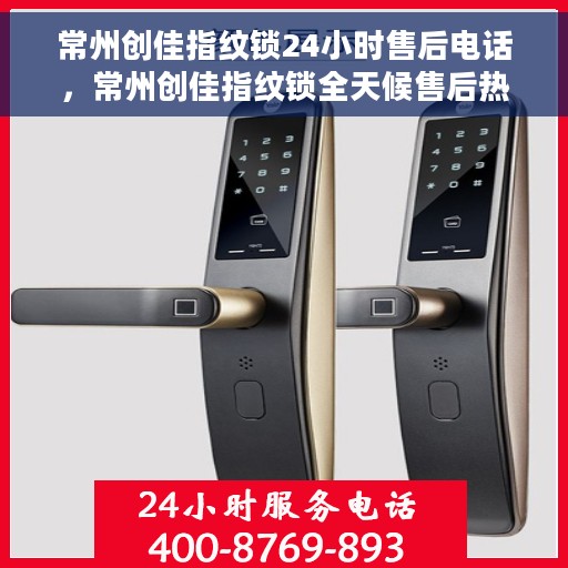 常州创佳指纹锁24小时售后电话，常州创佳指纹锁全天候售后热线电话服务保障