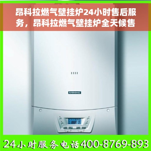昂科拉燃气壁挂炉24小时售后服务，昂科拉燃气壁挂炉全天候售后服务保障