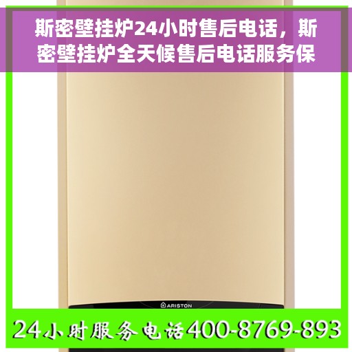 斯密壁挂炉24小时售后电话，斯密壁挂炉全天候售后电话服务保障