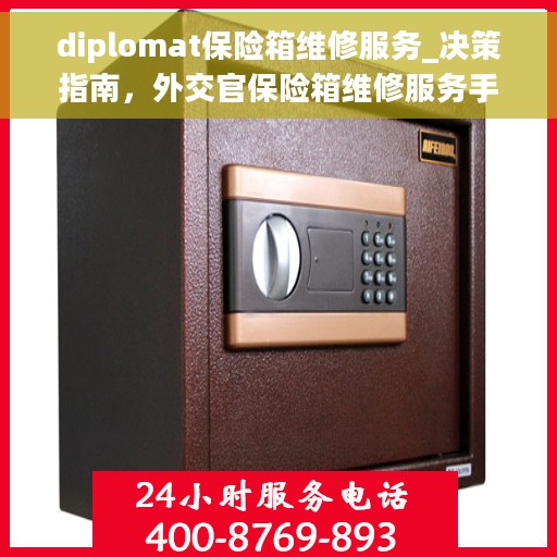 diplomat保险箱维修服务_决策指南，外交官保险箱维修服务手册，决策指南