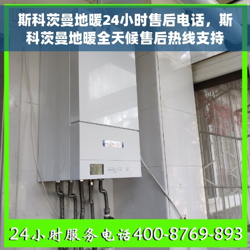 斯科茨曼地暖24小时售后电话，斯科茨曼地暖全天候售后热线支持服务保障