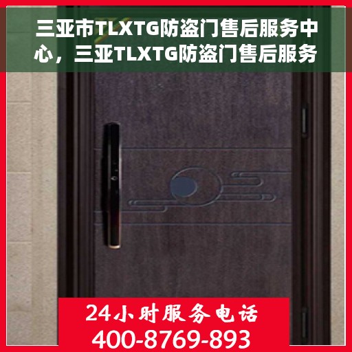 三亚市TLXTG防盗门售后服务中心，三亚TLXTG防盗门售后服务中心，专业维修与贴心服务