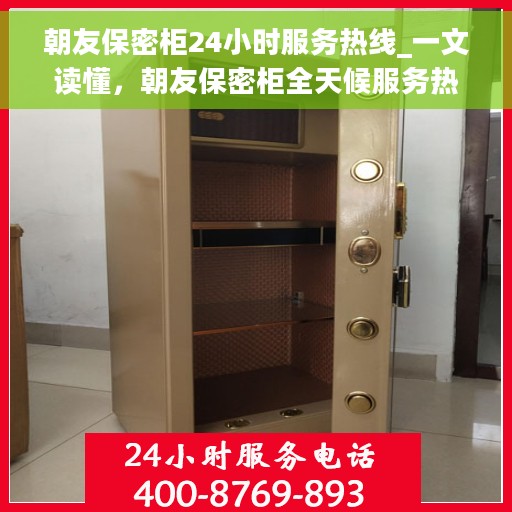 朝友保密柜24小时服务热线_一文读懂，朝友保密柜全天候服务热线，一站式解决方案，随时为您解答