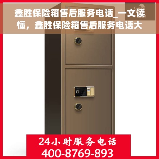 鑫胜保险箱售后服务电话_一文读懂，鑫胜保险箱售后服务电话大全及解读，专业团队支持，无忧售后保障
