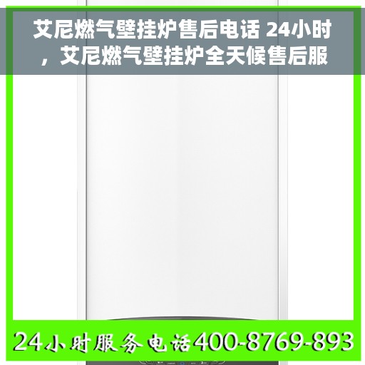 艾尼燃气壁挂炉售后电话 24小时，艾尼燃气壁挂炉全天候售后服务热线，快速响应您的需求