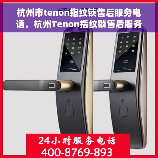 杭州市tenon指纹锁售后服务电话，杭州Tenon指纹锁售后服务热线电话查询指南