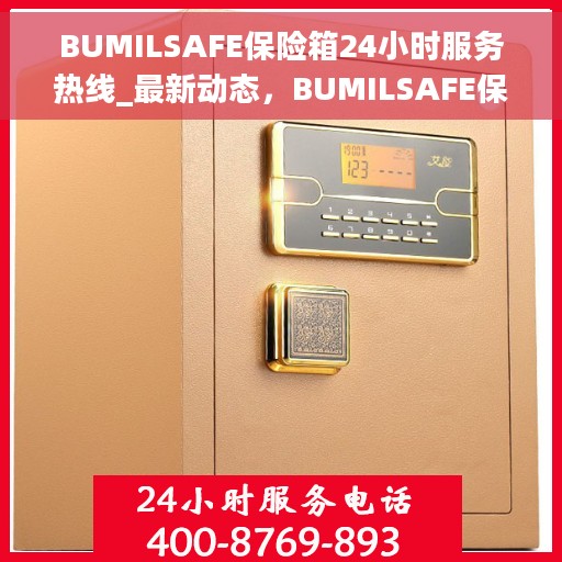 BUMILSAFE保险箱24小时服务热线_最新动态，BUMILSAFE保险箱全天候服务热线，最新动态与无忧保障