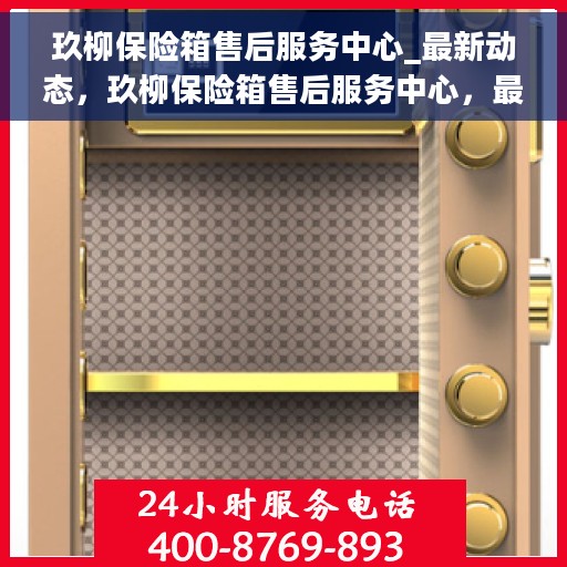 玖柳保险箱售后服务中心_最新动态，玖柳保险箱售后服务中心，最新动态速递