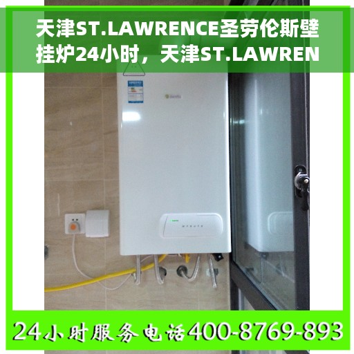 天津ST.LAWRENCE圣劳伦斯壁挂炉24小时，天津ST.LAWRENCE圣劳伦斯壁挂炉全天候温暖保障