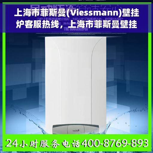 上海市菲斯曼(Viessmann)壁挂炉客服热线，上海市菲斯曼壁挂炉客服热线，专业维修与售后服务热线