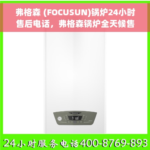 弗格森 (FOCUSUN)锅炉24小时售后电话，弗格森锅炉全天候售后热线，专业服务的承诺与保障