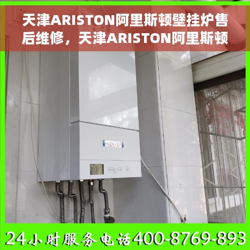 天津ARISTON阿里斯顿壁挂炉售后维修，天津ARISTON阿里斯顿壁挂炉专业售后维修服务