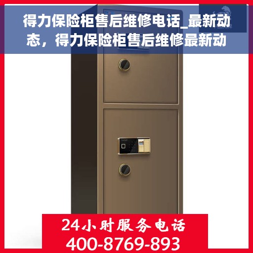 得力保险柜售后维修电话_最新动态，得力保险柜售后维修最新动态及售后电话全解析