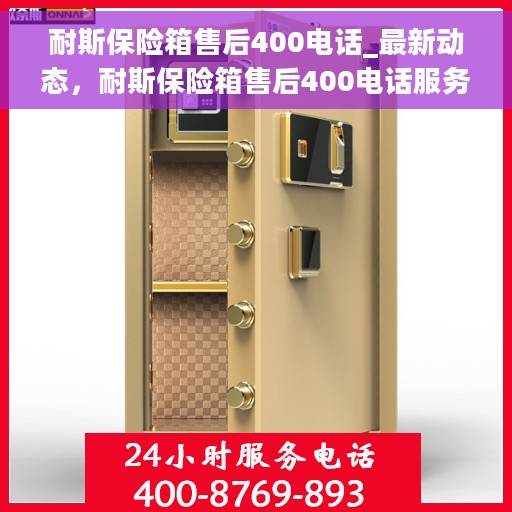 耐斯保险箱售后400电话_最新动态，耐斯保险箱售后400电话服务动态更新